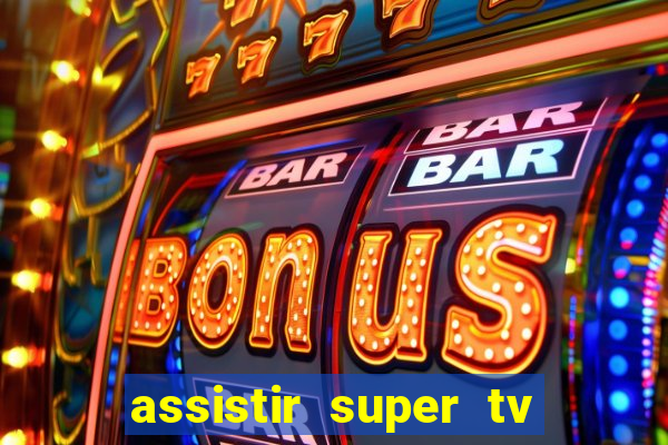 assistir super tv ao vivo